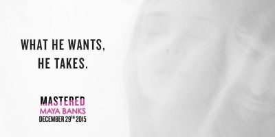 MASTERED by Maya Banks out on December 29, 2015; What He Wants. He Takes. Image